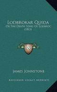 Lodbrokar Quida: Or the Death Song of Lodbroc (1813) di James Johnstone edito da Kessinger Publishing