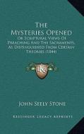 The Mysteries Opened: Or Scriptural Views of Preaching and the Sacraments, as Distinguished from Certain Theories (1844) di John Seely Stone edito da Kessinger Publishing