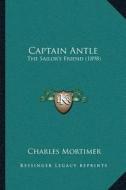 Captain Antle: The Sailora Acentsacentsa A-Acentsa Acentss Friend (1898) di Charles Mortimer edito da Kessinger Publishing