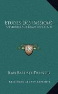 Etudes Des Passions: Appliquees Aux Beaux-Arts (1833) di Jean Baptiste Delestre edito da Kessinger Publishing