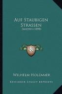 Auf Staubigen Strassen: Skizzen (1898) di Wilhelm Holzamer edito da Kessinger Publishing