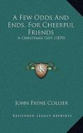 A Few Odds and Ends, for Cheerful Friends: A Christmas Gift (1870) di John Payne Collier edito da Kessinger Publishing