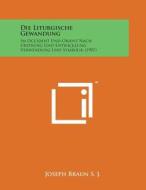 Die Liturgische Gewandung: Im Occident Und Orient Nach Ursprung Und Entwicklung, Verwendung Und Symbolik (1907) di Joseph Braun S. J. edito da Literary Licensing, LLC
