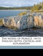 The Works Of Horace : With English Notes, Critical And Explanatory di Horace Horace, Charles Anthon, Henry Hart Milman edito da Nabu Press