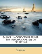 Man's Unconscious Spirit; The Psychoanal di Wilfrid Lay edito da Nabu Press