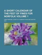 A Short Calendar of the Feet of Fines for Norfolk Volume 1 di Great Britain Court of Pleas edito da Rarebooksclub.com