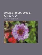 Ancient India, 2000 B. C.-800 A. D. di Romesh Chunder Dutt edito da Rarebooksclub.com