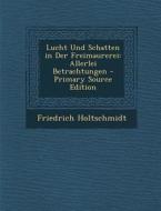 Lucht Und Schatten in Der Freimaurerei: Allerlei Betrachtungen di Friedrich Holtschmidt edito da Nabu Press