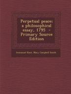 Perpetual Peace; A Philosophical Essay, 1795 di Immanuel Kant, Mary Campbell Smith edito da Nabu Press