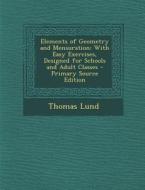 Elements of Geometry and Mensuration: With Easy Exercises, Designed for Schools and Adult Classes di Thomas Lund edito da Nabu Press