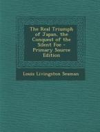 The Real Triumph of Japan, the Conquest of the Silent Foe di Louis Livingston Seaman edito da Nabu Press
