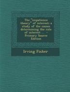 The Impatience Theory of Interest; A Study of the Causes Determining the Rate of Interest ... di Irving Fisher edito da Nabu Press