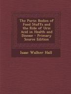 The Purin Bodies of Food Stuffs and the Role of Uric Acid in Health and Disease di Isaac Walker Hall edito da Nabu Press