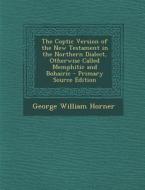 The Coptic Version of the New Testament in the Northern Dialect, Otherwise Called Memphitic and Bohairic - Primary Source Edition di George William Horner edito da Nabu Press