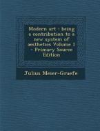 Modern Art: Being a Contribution to a New System of Aesthetics Volume 1 - Primary Source Edition di Julius Meier-Graefe edito da Nabu Press