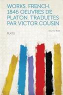 Works. French. 1846 Oeuvres de Platon. Traduites Par Victor Cousin Volume 41191 di Plato edito da HardPress Publishing