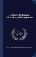 ... Rubber; Its Sources, Cultivation, and Preparation di Harold Brown, Wyndham Rowland Dunstan edito da CHIZINE PUBN
