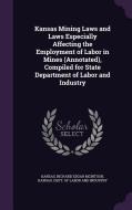 Kansas Mining Laws And Laws Especially Affecting The Employment Of Labor In Mines (annotated), Compiled For State Department Of Labor And Industry di Kansas, Richard Edgar McIntosh edito da Palala Press