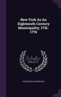 New York As An Eighteenth Century Municipality, 1731-1776 di George William Edwards edito da Palala Press