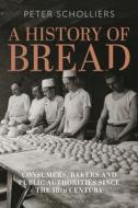 A History of Bread: Consumers, Bakers and Public Authorities Since the 18th Century di Peter Scholliers edito da BLOOMSBURY ACADEMIC