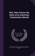 War Time France; The Story Of An American Commission Abroad di Francis R B 1877 Stoddard edito da Palala Press