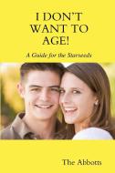 I Don't Want to Age! - A Guide for the Starseeds di The Abbotts edito da Lulu.com