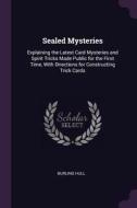 Sealed Mysteries: Explaining the Latest Card Mysteries and Spirit Tricks Made Public for the First Time, with Directions di Burling Hull edito da CHIZINE PUBN