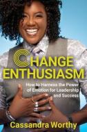 Change Enthusiasm: How to Harness the Power of Emotion for Leadership and Success di Cassandra Worthy edito da HAY HOUSE