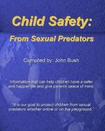 Child Safety: From Sexual Predators: It Is Our Goal to Protect Children from Sexual Predators Whether Online or on the Playground. di John Bush edito da Createspace