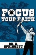 Focus Your Faith di Dr R Springett edito da America Star Books