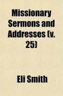 Missionary Sermons And Addresses V. 25 di Eli Smith edito da General Books