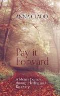 Pay it Forward: A Mom's Journey through Healing and Recovery di Anna Clado edito da FRIESENPR