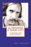 The Prisoner of Magic City: A Book of Pottery by Ray Vincent di Ray Vincent edito da Createspace