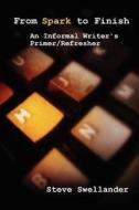 From Spark to Finish: An Informal Writer's Primer/Refresher di Steve Swellander edito da Createspace