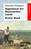 Sagenbuch Der Bayerischen Lande: Erster Band di Alexander Schoppner edito da Createspace