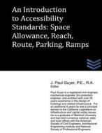 An Introduction to Accessibility Standards: Space Allowance, Reach, Route, Parking, Ramps di J. Paul Guyer edito da Createspace