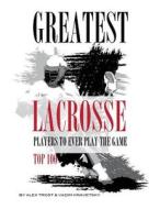Greatest Lacrosse Players to Ever Play the Game Top 100 di Alex Trostanetskiy, Vadim Kravetsky edito da Createspace