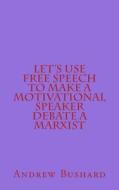 Let's Use Free Speech to Make a Motivational Speaker Debate a Marxist di Andrew Bushard edito da Createspace