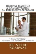 Hospital Planning & Administration - An Interactive Approach: A Quick Reference Guide to Admin Hospital and Healthcare Divisions di Neeru Agarwal, Dr Neeru Agarwal edito da Createspace
