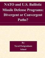 NATO and U.S. Ballistic Missile Defense Programs: Divergent or Convergent Paths? di Naval Postgraduate School edito da Createspace