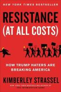 Resistance (at All Costs): How Trump Haters Are Breaking America di Kimberley Strassel edito da TWELVE