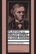 Playing The Organ Works Of Cesar Franck di Rollin Smith edito da Pendragon Press
