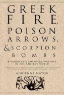 Greek Fire, Poison Arrows, & Scorpion Bombs: Biological & Chemical Warfare in the Ancient World di Adrienne Mayor edito da OVERLOOK PR