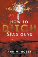 How To Ditch Dead Guys di Ann M Noser edito da Curiosity Quills Press
