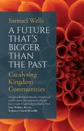 A Future That's Bigger Than The Past di Samuel Wells edito da Canterbury Press Norwich
