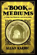 The Book on Mediums di Allan Kardec edito da White Crow Books
