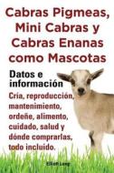 Cabras Pigmeas, Mini Cabras y Cabras Enanas Como Mascota. Datos E Informacion. Cria, Reprodu di Elliott Lang edito da IMB Publishing