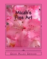 Micah's Fine Art di Gene Allen Groner edito da Createspace Independent Publishing Platform