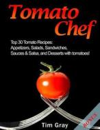 Tomato Chef: Top 30 Tomato Recipes: Appetizers, Salads, Sandwiches, Sauces & Salsa, and Desserts with Tomatoes! di Tim Gray edito da Createspace Independent Publishing Platform