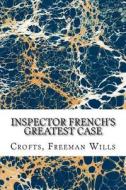 Inspector French's Greatest Case di Freeman Wills Crofts edito da Createspace Independent Publishing Platform
